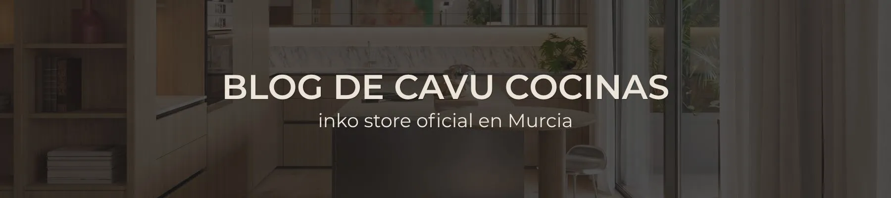 portada del blog del showroom CAVU cocinas - inko store oficial en Murcia